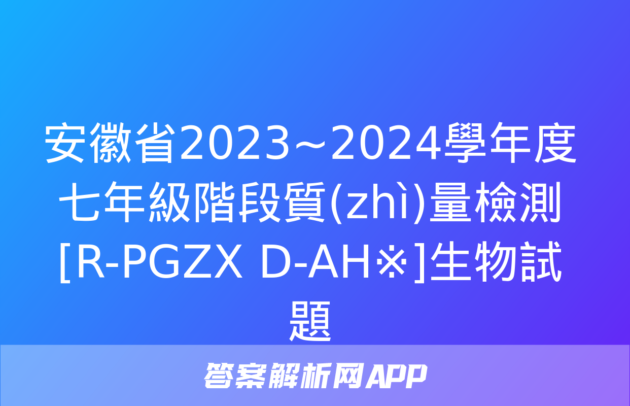 安徽省2023~2024學年度七年級階段質(zhì)量檢測[R-PGZX D-AH※]生物試題