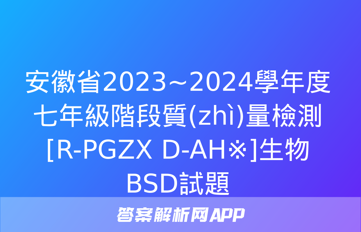 安徽省2023~2024學年度七年級階段質(zhì)量檢測[R-PGZX D-AH※]生物BSD試題