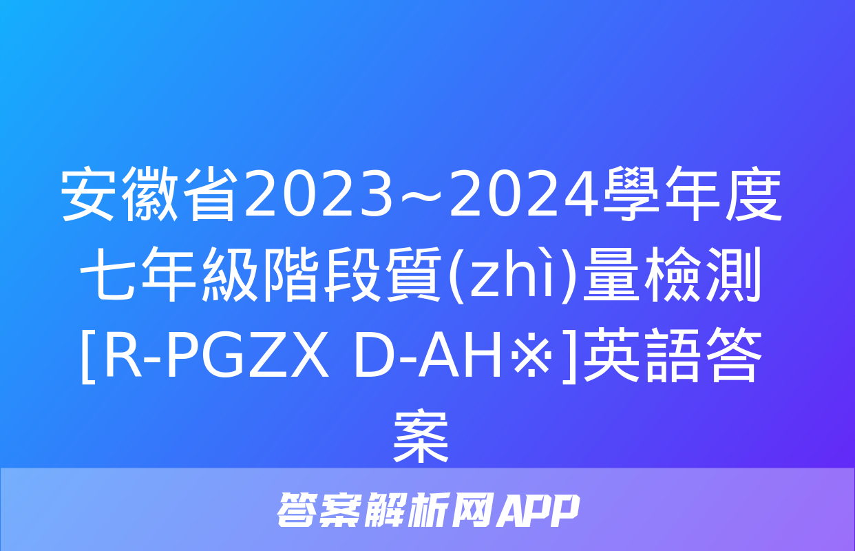 安徽省2023~2024學年度七年級階段質(zhì)量檢測[R-PGZX D-AH※]英語答案