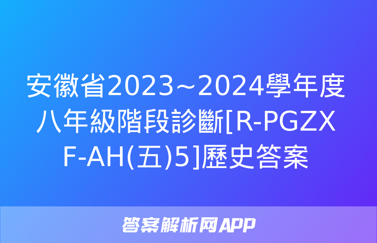 安徽省2023~2024學年度八年級階段診斷[R-PGZX F-AH(五)5]歷史答案