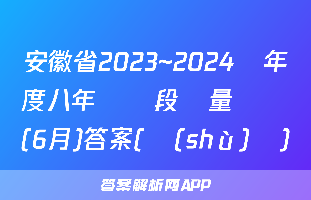 安徽省2023~2024學年度八年級階段質量檢測(6月)答案(數(shù)學)