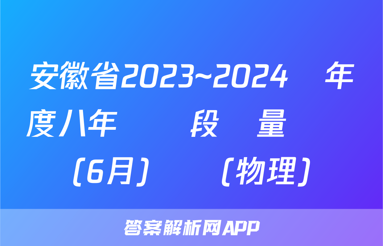 安徽省2023~2024學年度八年級階段質量檢測(6月)試題(物理)