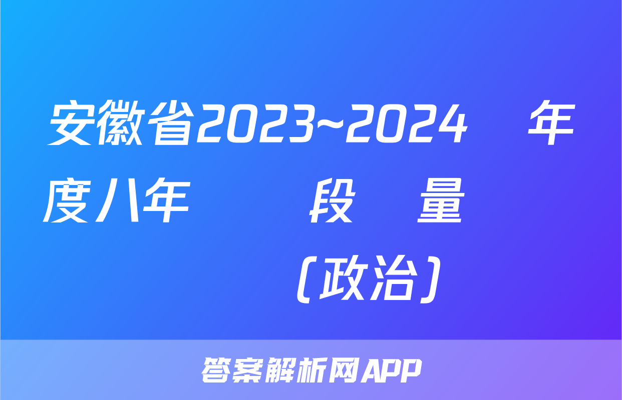 安徽省2023~2024學年度八年級階段質量檢測試題(政治)