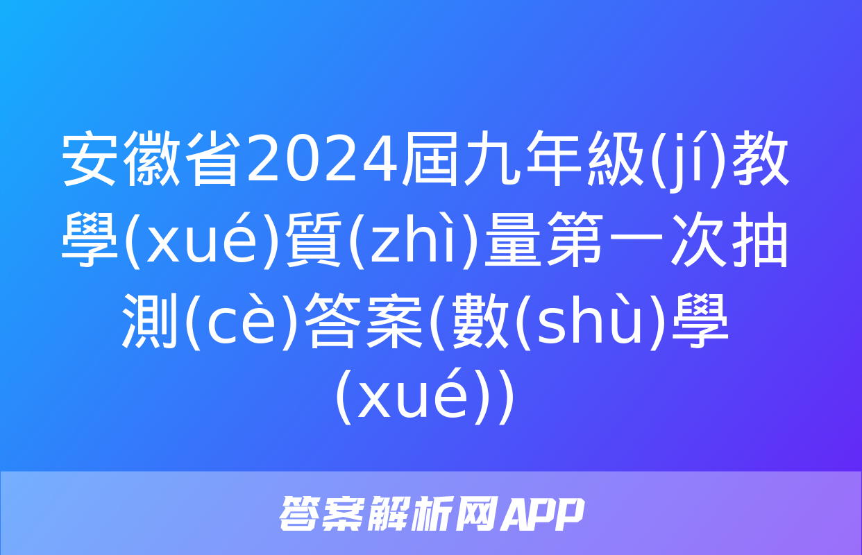 安徽省2024屆九年級(jí)教學(xué)質(zhì)量第一次抽測(cè)答案(數(shù)學(xué))