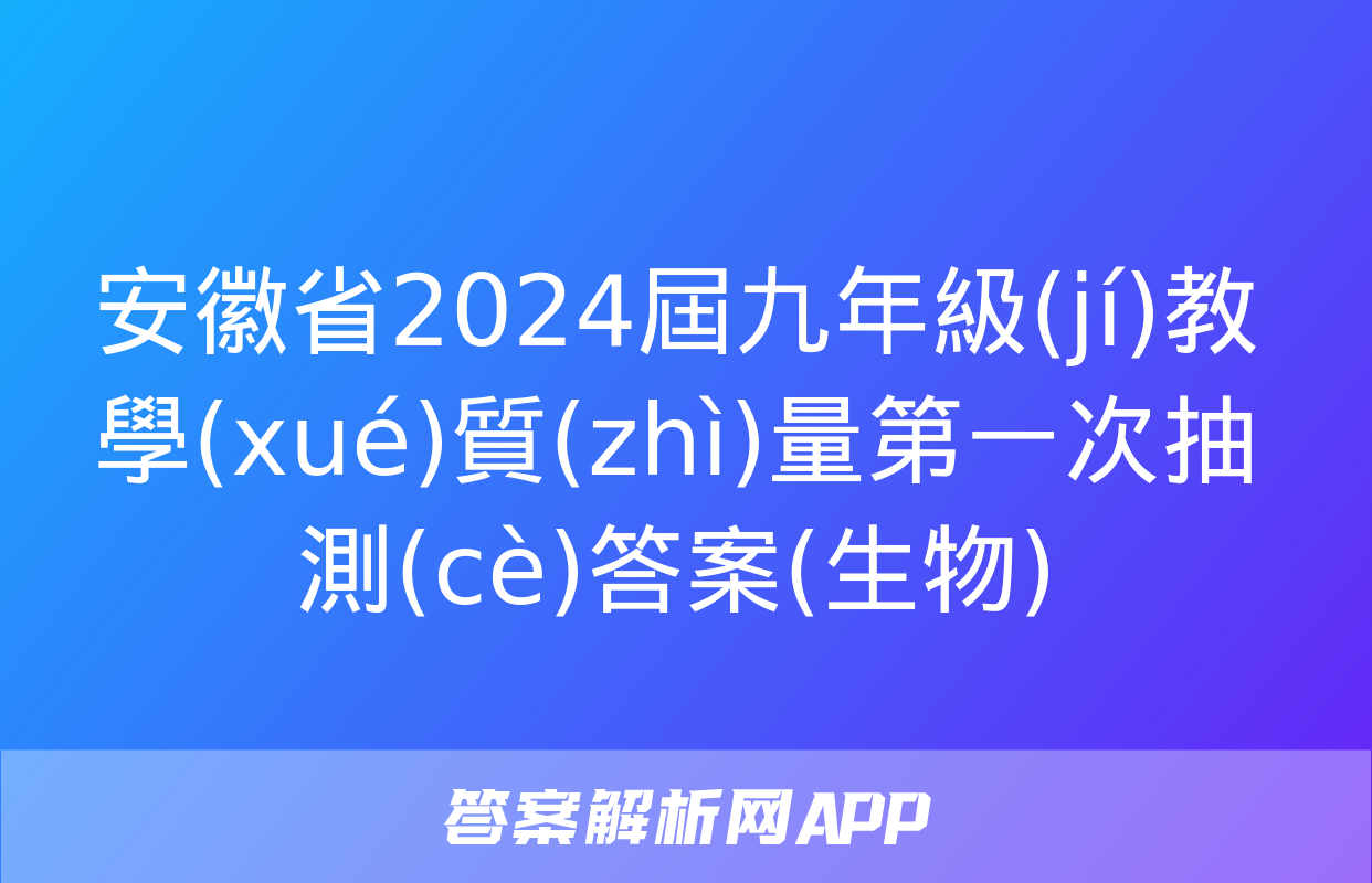 安徽省2024屆九年級(jí)教學(xué)質(zhì)量第一次抽測(cè)答案(生物)