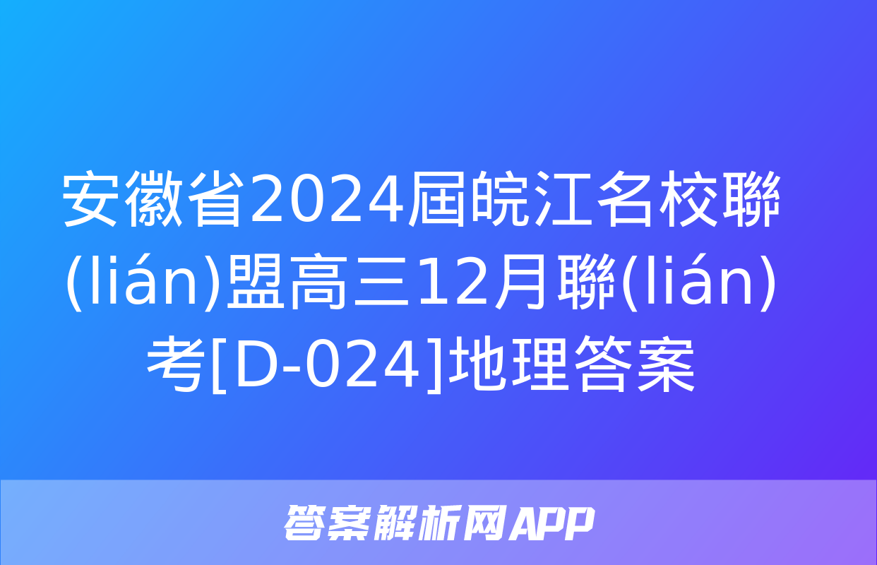 安徽省2024屆皖江名校聯(lián)盟高三12月聯(lián)考[D-024]地理答案