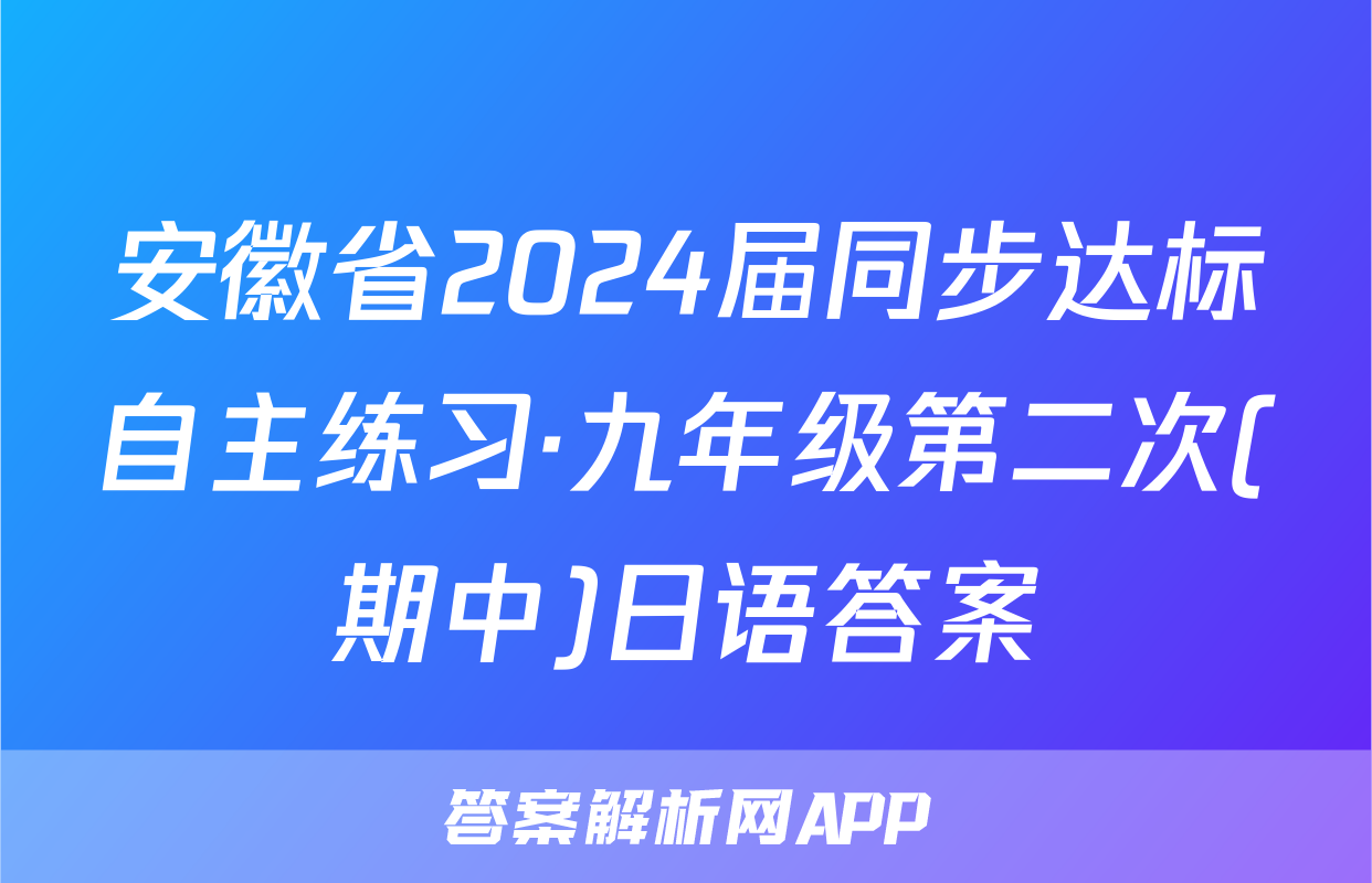安徽省2024届同步达标自主练习·九年级第二次(期中)日语答案
