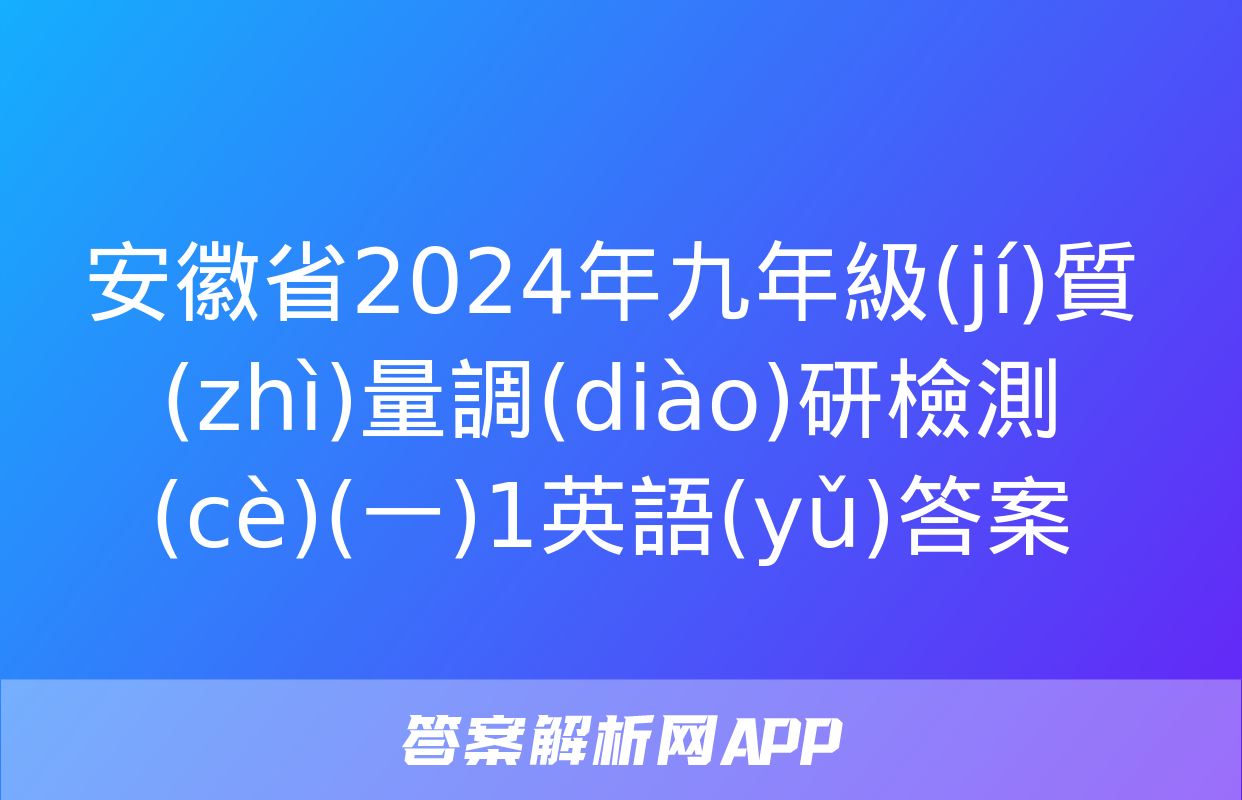 安徽省2024年九年級(jí)質(zhì)量調(diào)研檢測(cè)(一)1英語(yǔ)答案