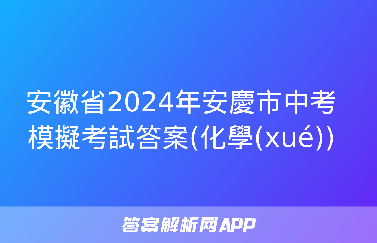 安徽省2024年安慶市中考模擬考試答案(化學(xué))