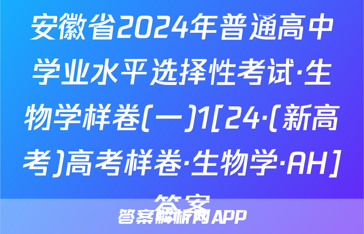 安徽省2024年普通高中学业水平选择性考试·生物学样卷(一)1[24·(新高考)高考样卷·生物学·AH]答案