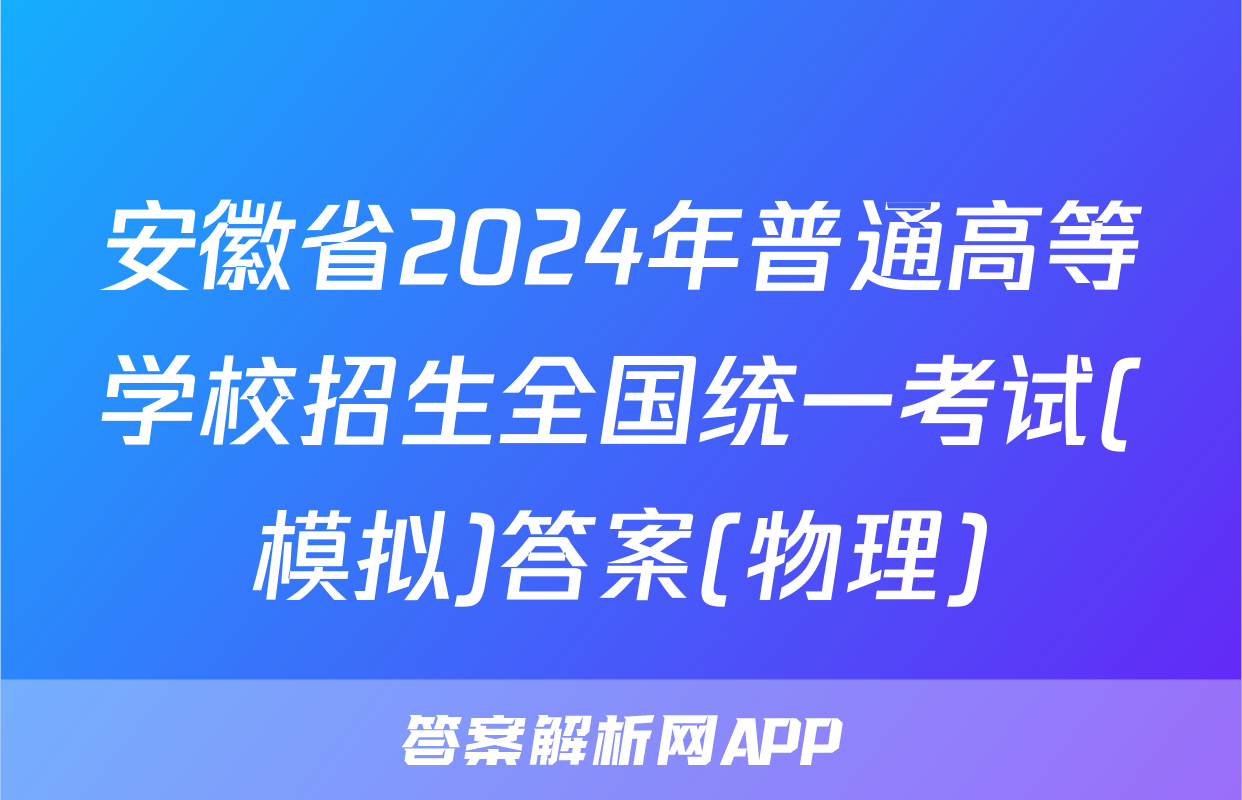 安徽省2024年普通高等学校招生全国统一考试(模拟)答案(物理)