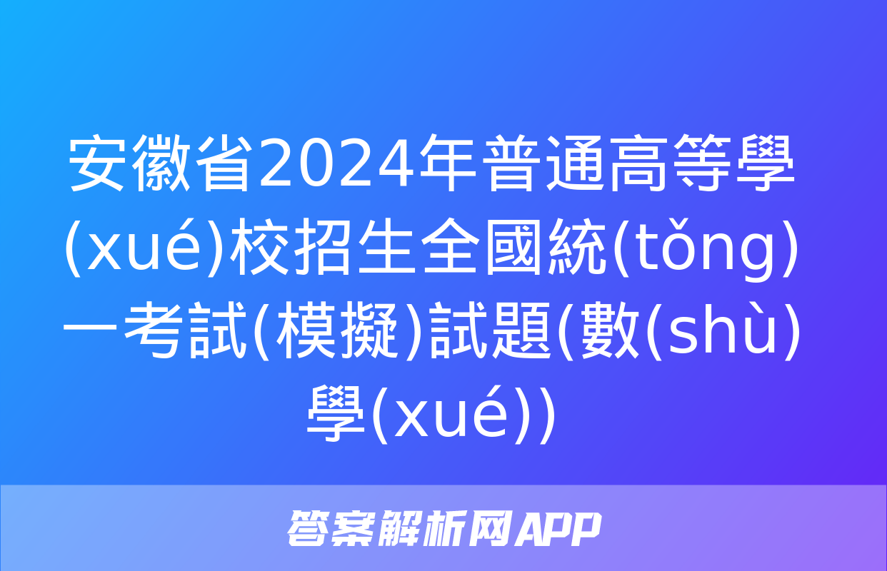 安徽省2024年普通高等學(xué)校招生全國統(tǒng)一考試(模擬)試題(數(shù)學(xué))