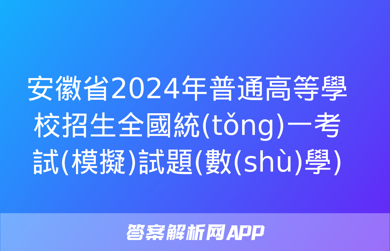 安徽省2024年普通高等學校招生全國統(tǒng)一考試(模擬)試題(數(shù)學)