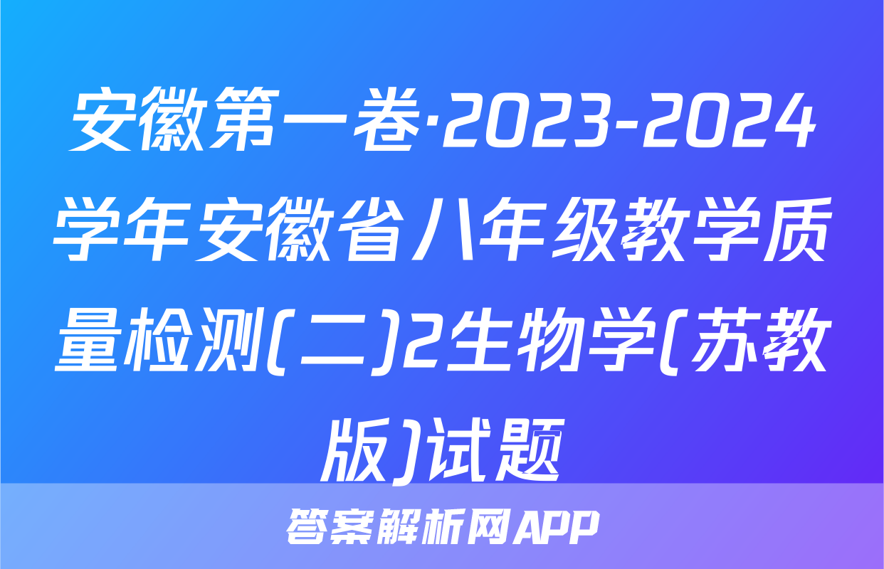 安徽第一卷·2023-2024学年安徽省八年级教学质量检测(二)2生物学(苏教版)试题