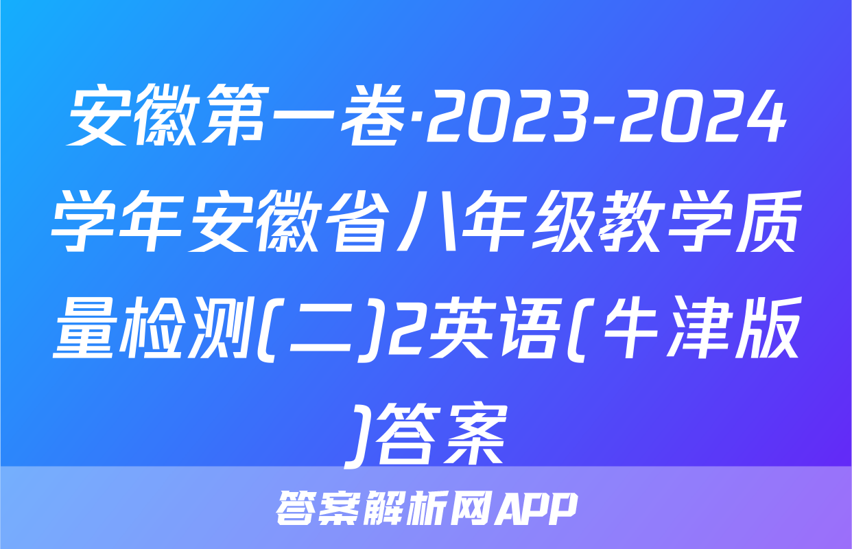 安徽第一卷·2023-2024学年安徽省八年级教学质量检测(二)2英语(牛津版)答案