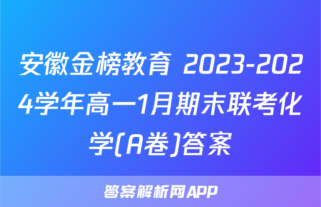 安徽金榜教育 2023-2024学年高一1月期末联考化学(A卷)答案