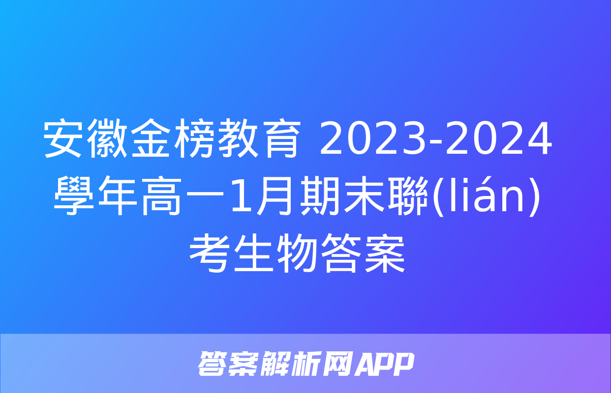 安徽金榜教育 2023-2024學年高一1月期末聯(lián)考生物答案