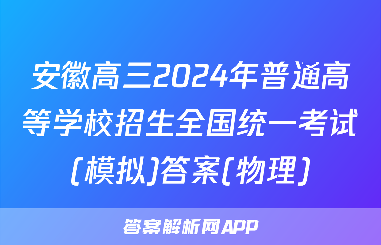 安徽高三2024年普通高等学校招生全国统一考试(模拟)答案(物理)