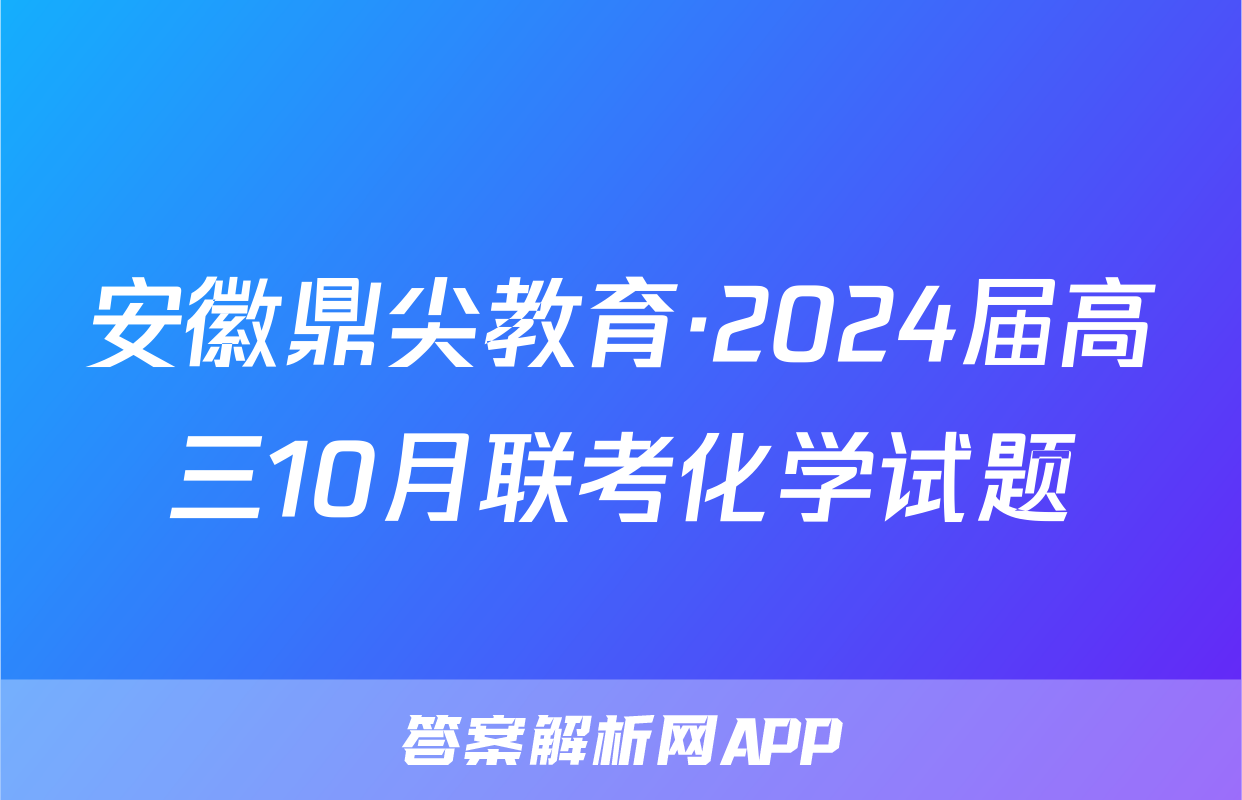 安徽鼎尖教育·2024届高三10月联考化学试题