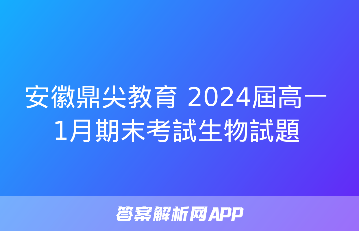 安徽鼎尖教育 2024屆高一1月期末考試生物試題