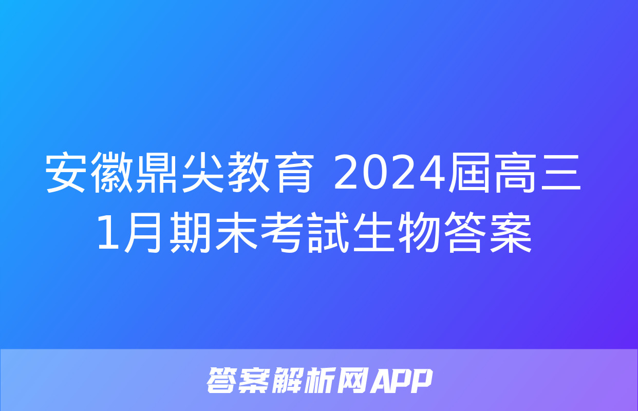 安徽鼎尖教育 2024屆高三1月期末考試生物答案