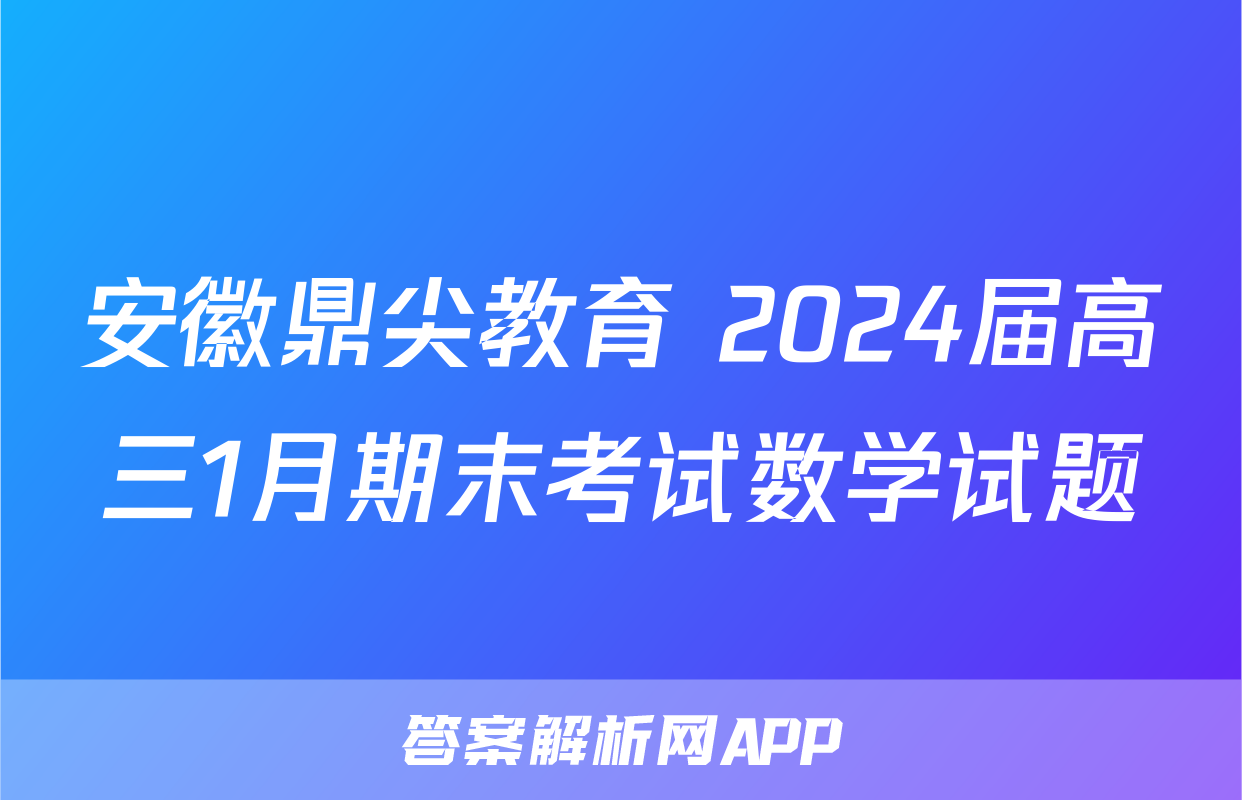 安徽鼎尖教育 2024届高三1月期末考试数学试题