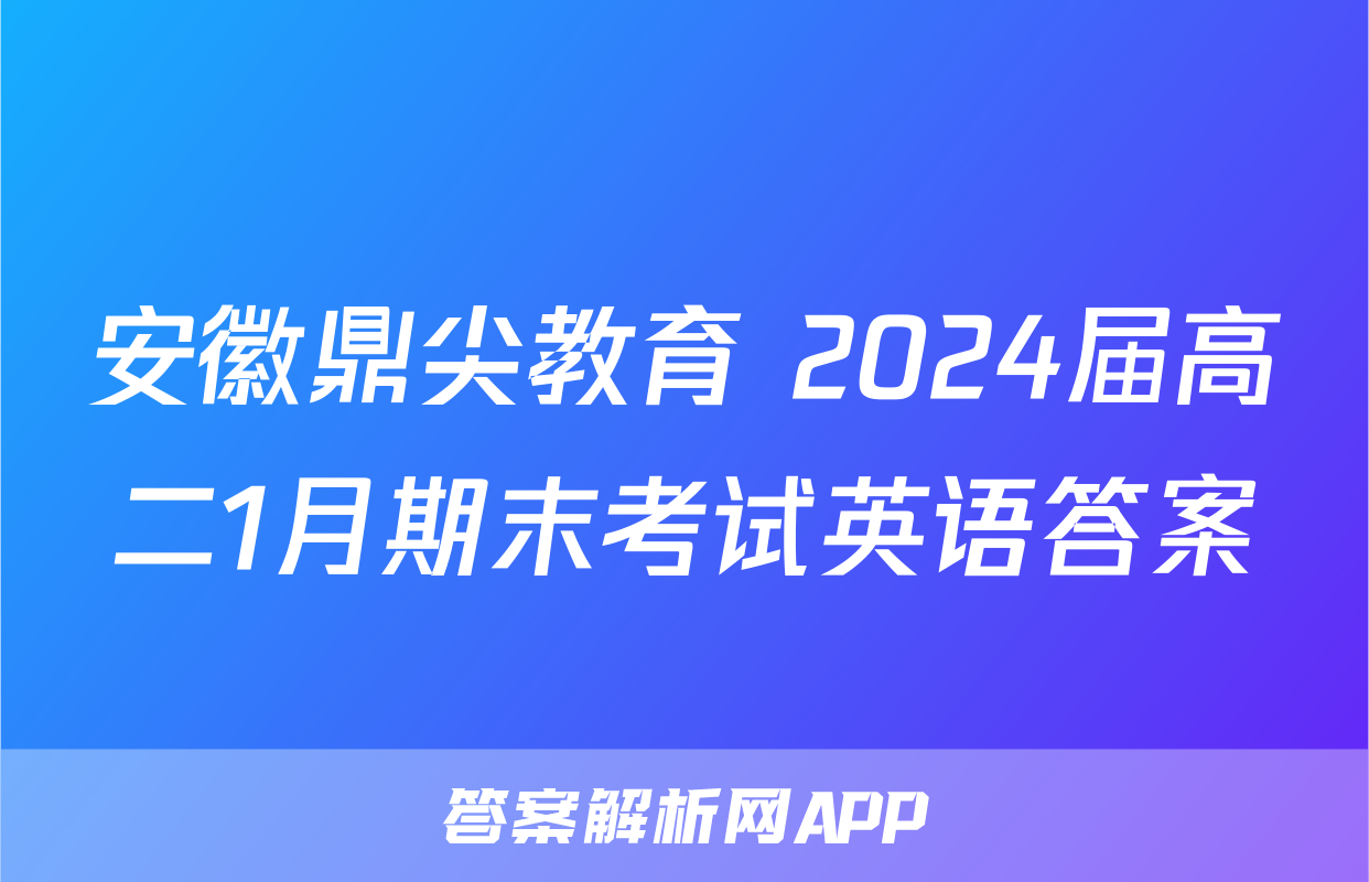 安徽鼎尖教育 2024届高二1月期末考试英语答案