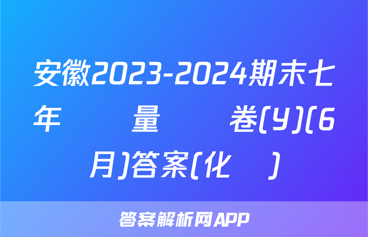 安徽2023-2024期末七年級質量檢測卷(Y)(6月)答案(化學)