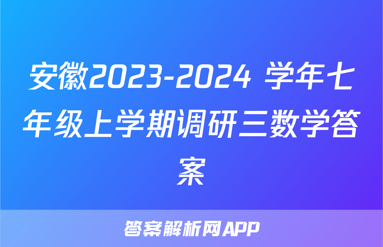 安徽2023-2024 学年七年级上学期调研三数学答案