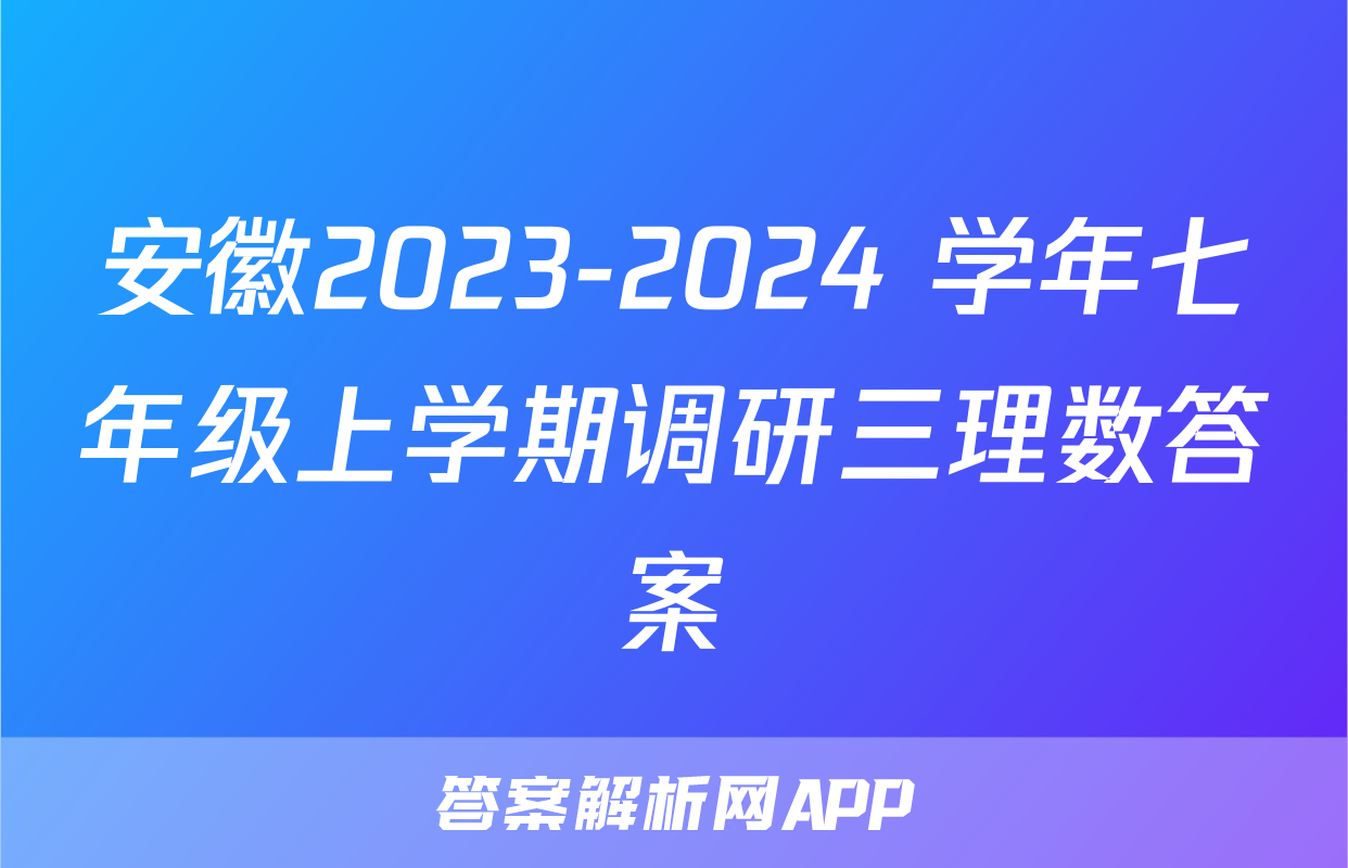 安徽2023-2024 学年七年级上学期调研三理数答案