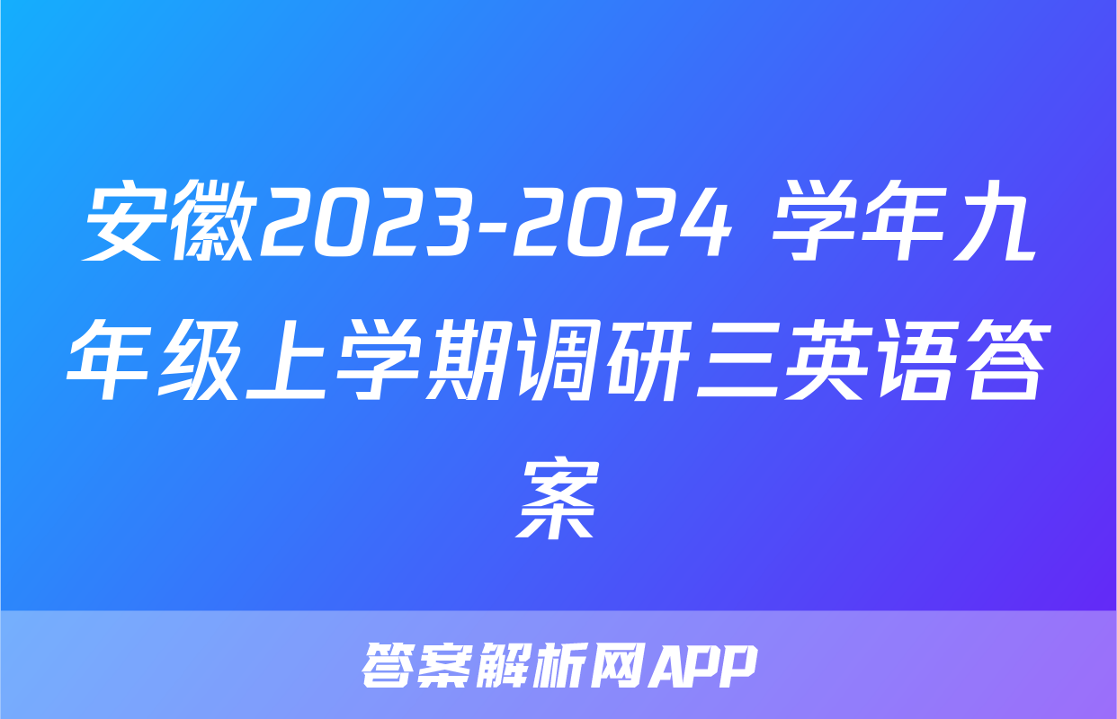 安徽2023-2024 学年九年级上学期调研三英语答案