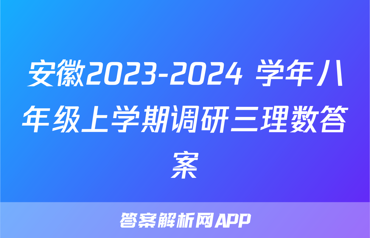 安徽2023-2024 学年八年级上学期调研三理数答案