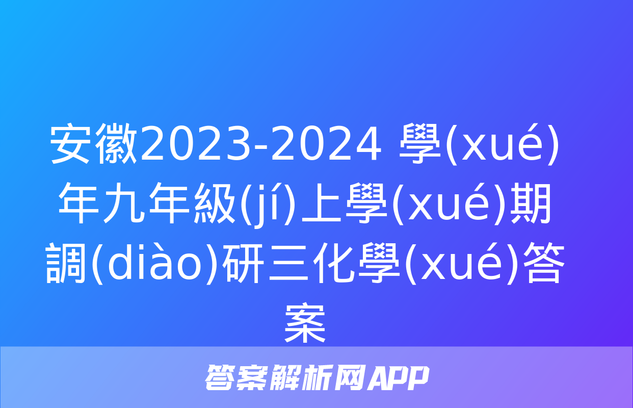 安徽2023-2024 學(xué)年九年級(jí)上學(xué)期調(diào)研三化學(xué)答案