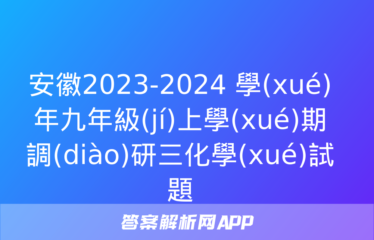 安徽2023-2024 學(xué)年九年級(jí)上學(xué)期調(diào)研三化學(xué)試題