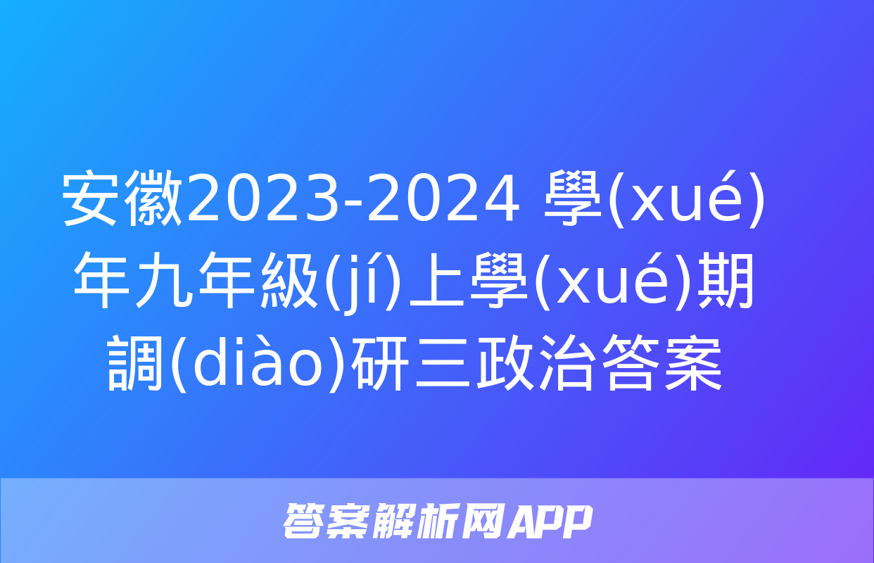 安徽2023-2024 學(xué)年九年級(jí)上學(xué)期調(diào)研三政治答案