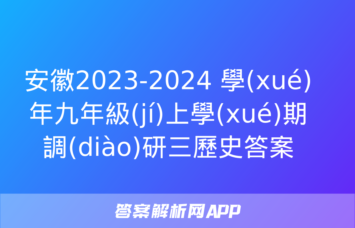 安徽2023-2024 學(xué)年九年級(jí)上學(xué)期調(diào)研三歷史答案