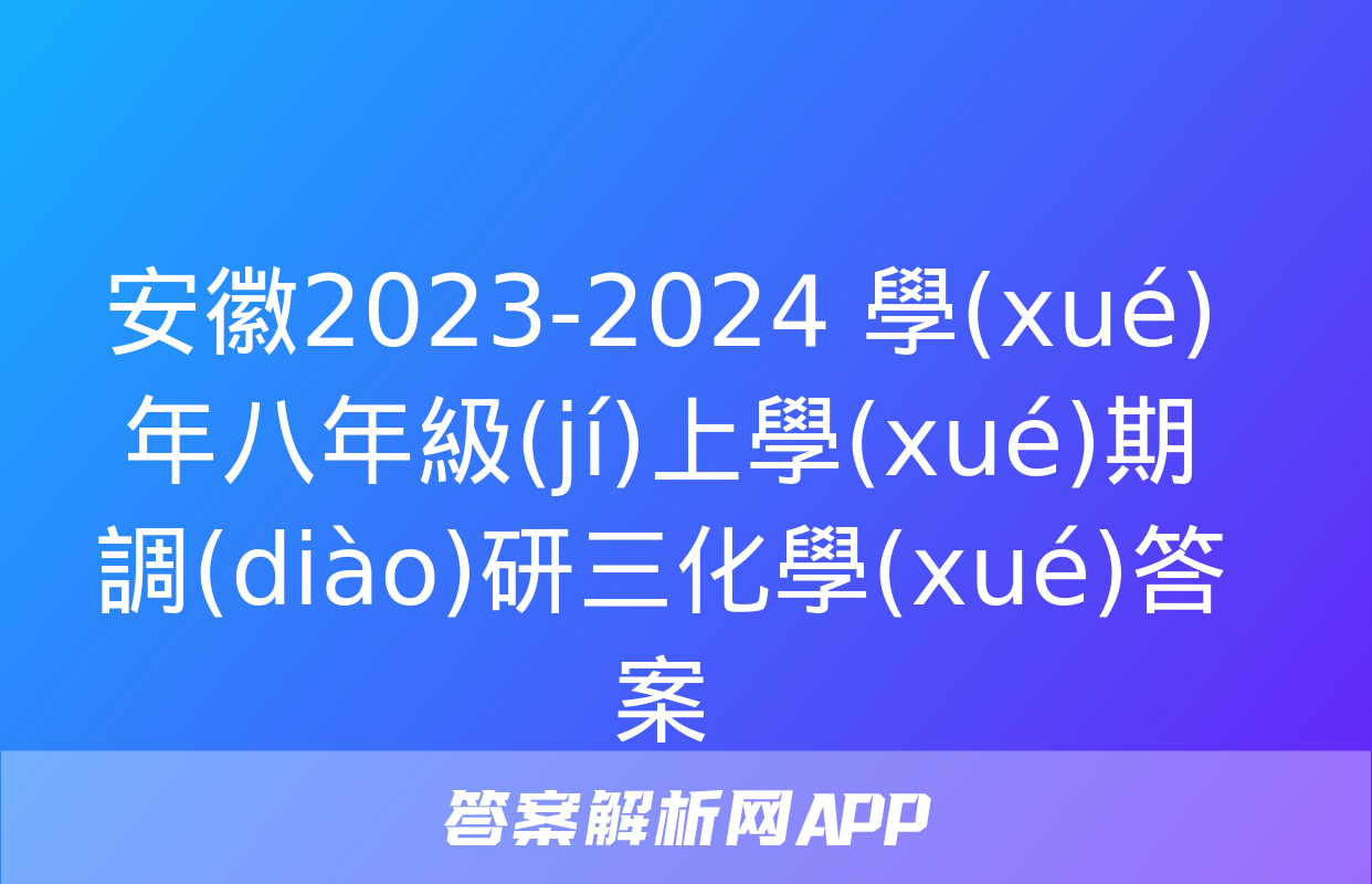 安徽2023-2024 學(xué)年八年級(jí)上學(xué)期調(diào)研三化學(xué)答案