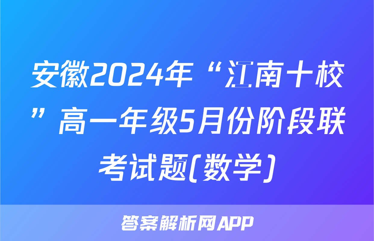 安徽2024年“江南十校”高一年级5月份阶段联考试题(数学)