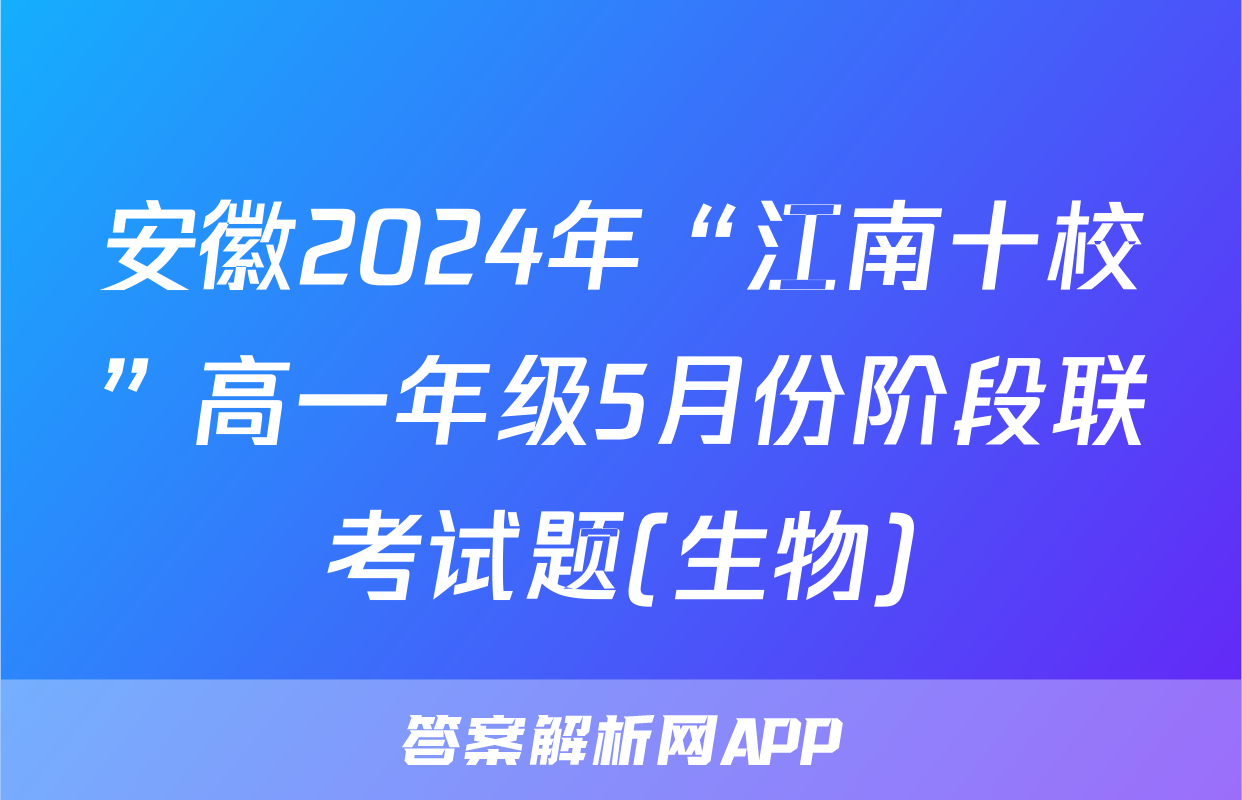 安徽2024年“江南十校”高一年级5月份阶段联考试题(生物)