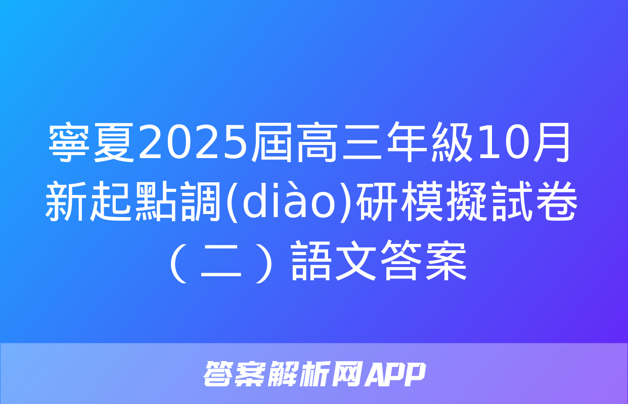 寧夏2025屆高三年級10月新起點調(diào)研模擬試卷（二）語文答案