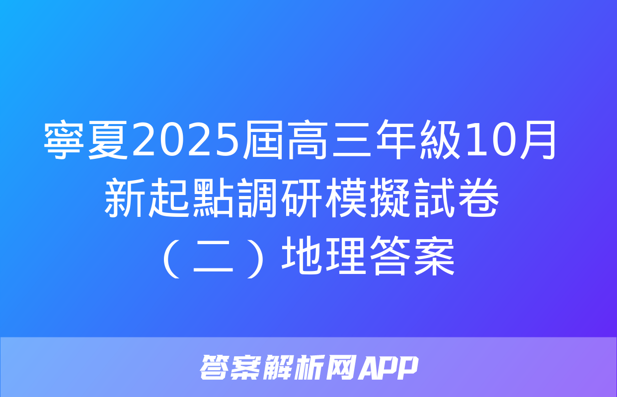 寧夏2025屆高三年級10月新起點調研模擬試卷（二）地理答案