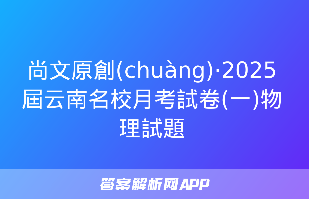 尚文原創(chuàng)·2025屆云南名校月考試卷(一)物理試題