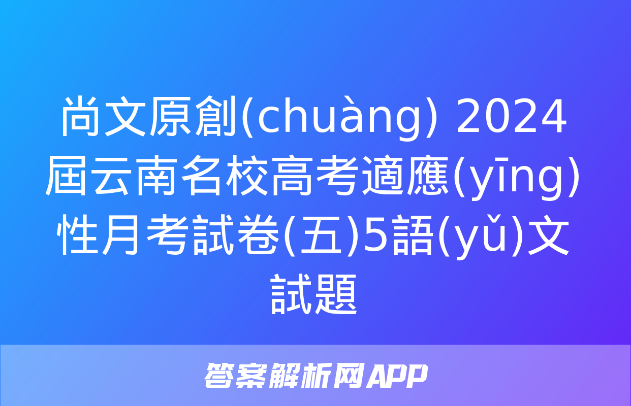 尚文原創(chuàng) 2024屆云南名校高考適應(yīng)性月考試卷(五)5語(yǔ)文試題