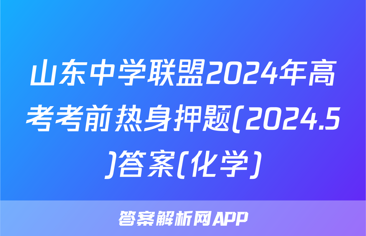 山东中学联盟2024年高考考前热身押题(2024.5)答案(化学)