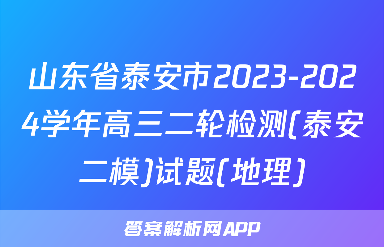 山东省泰安市2023-2024学年高三二轮检测(泰安二模)试题(地理)