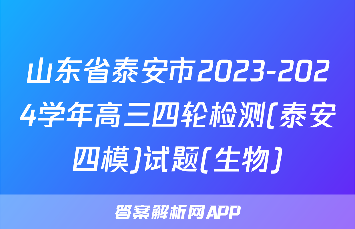 山东省泰安市2023-2024学年高三四轮检测(泰安四模)试题(生物)