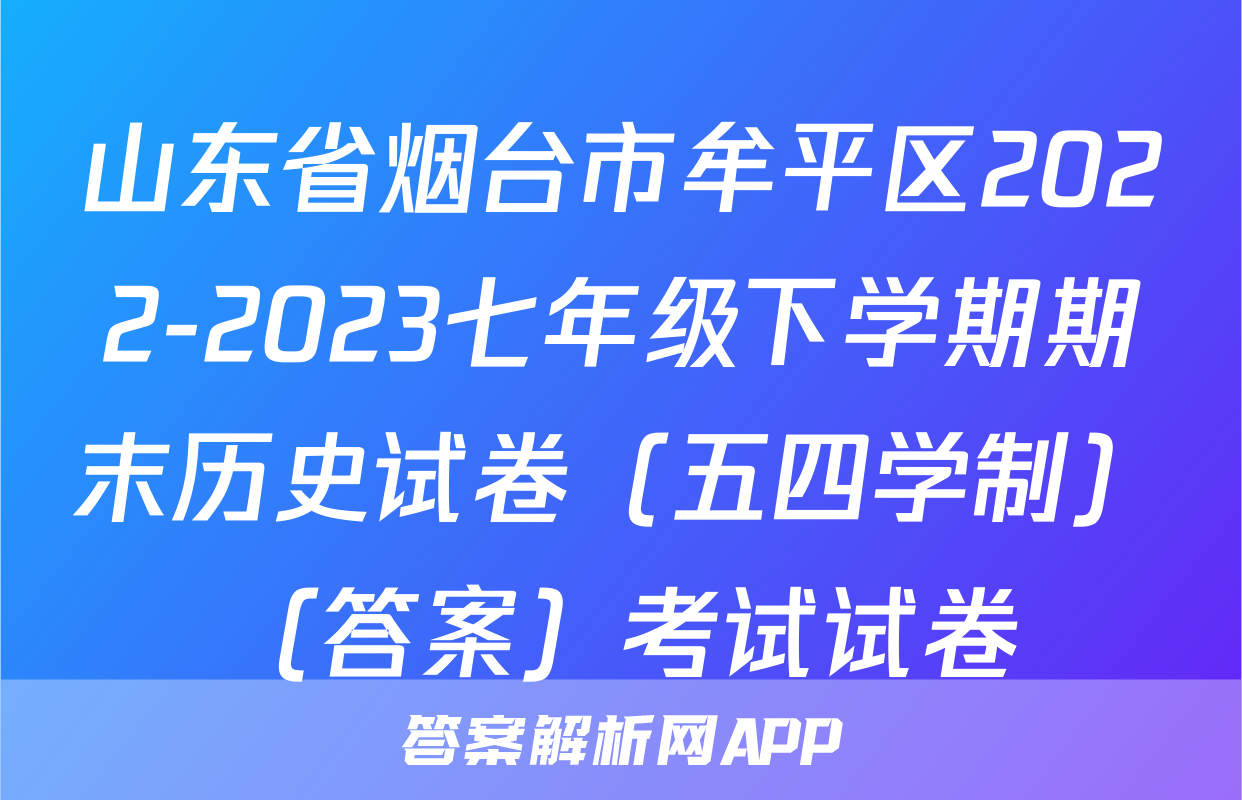 山东省烟台市牟平区2022-2023七年级下学期期末历史试卷（五四学制）（答案）考试试卷