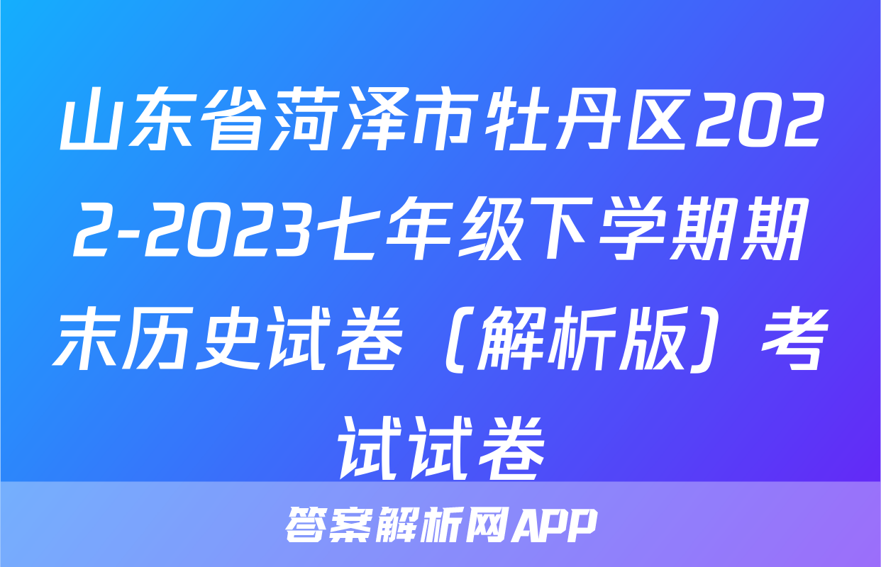 山东省菏泽市牡丹区2022-2023七年级下学期期末历史试卷（解析版）考试试卷