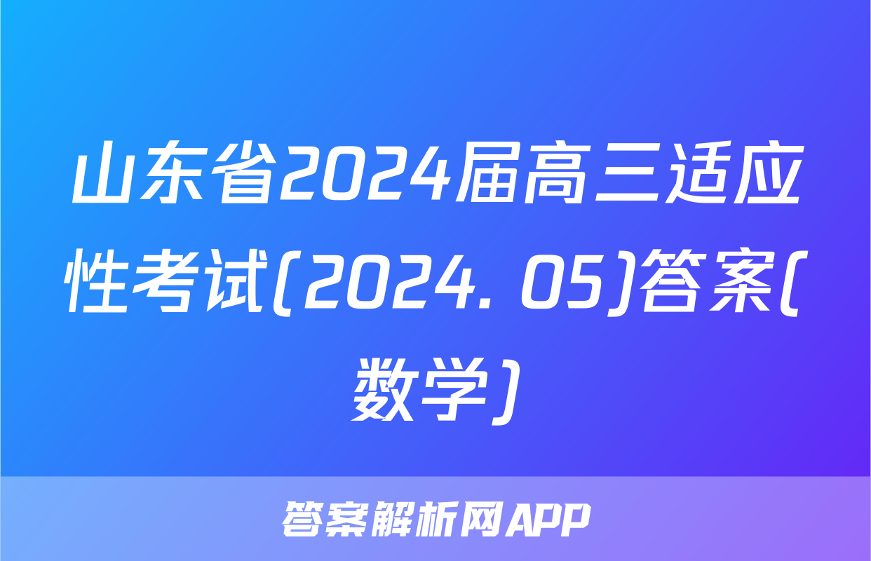 山东省2024届高三适应性考试(2024. 05)答案(数学)