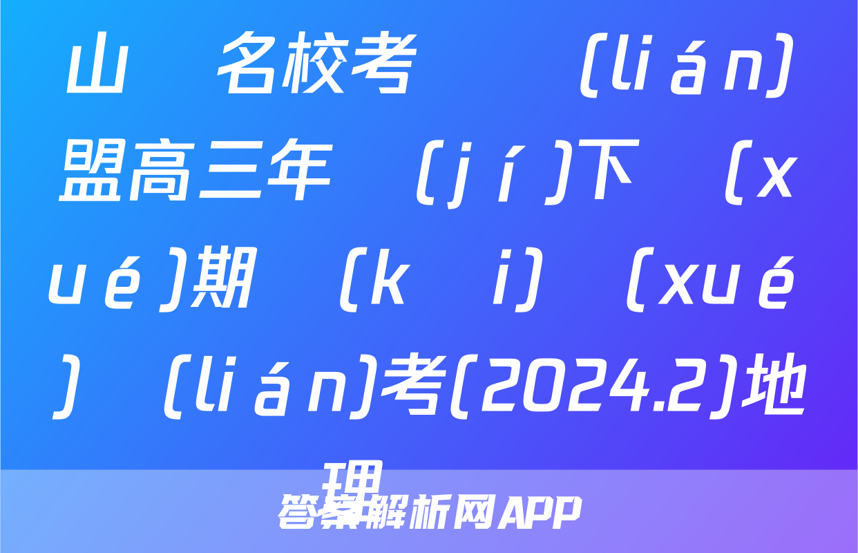 山東名校考試聯(lián)盟高三年級(jí)下學(xué)期開(kāi)學(xué)聯(lián)考(2024.2)地理試題